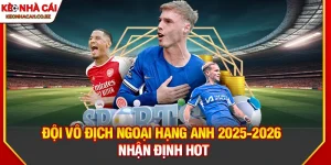 Đội Vô Địch Ngoại Hạng Anh 2025-2026 - Ứng Cử Viên Sáng Giá