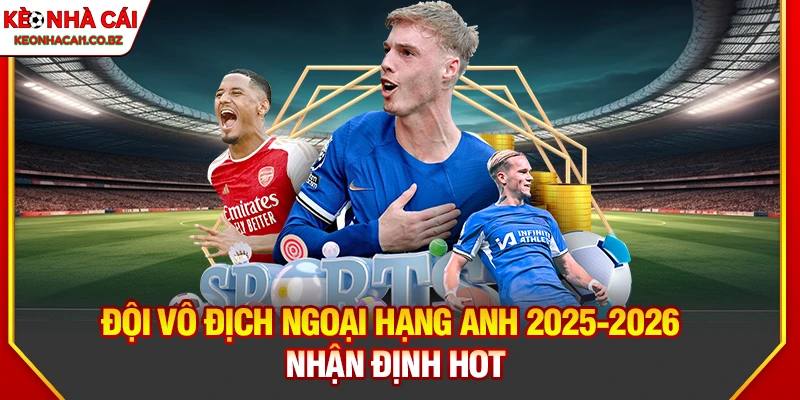 Đội Vô Địch Ngoại Hạng Anh 2025-2026 - Ứng Cử Viên Sáng Giá