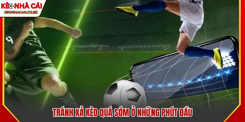 Không nên xả kèo quá sớm trong những phút đầu 